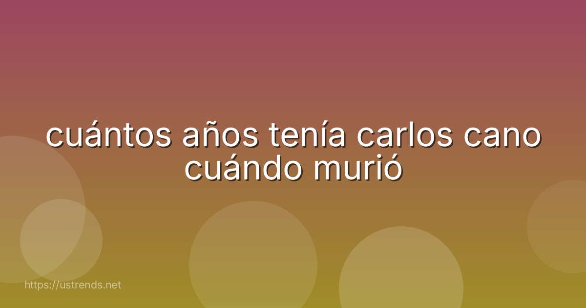 cuántos años tenía carlos cano cuándo murió