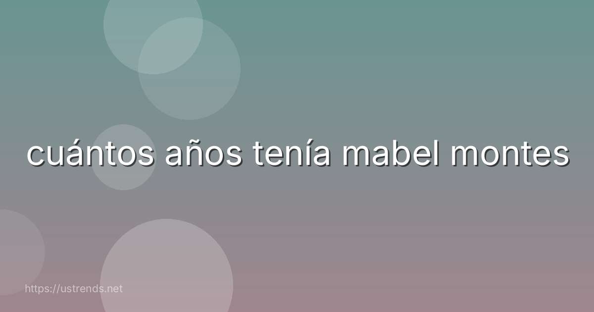 cuántos años tenía mabel montes