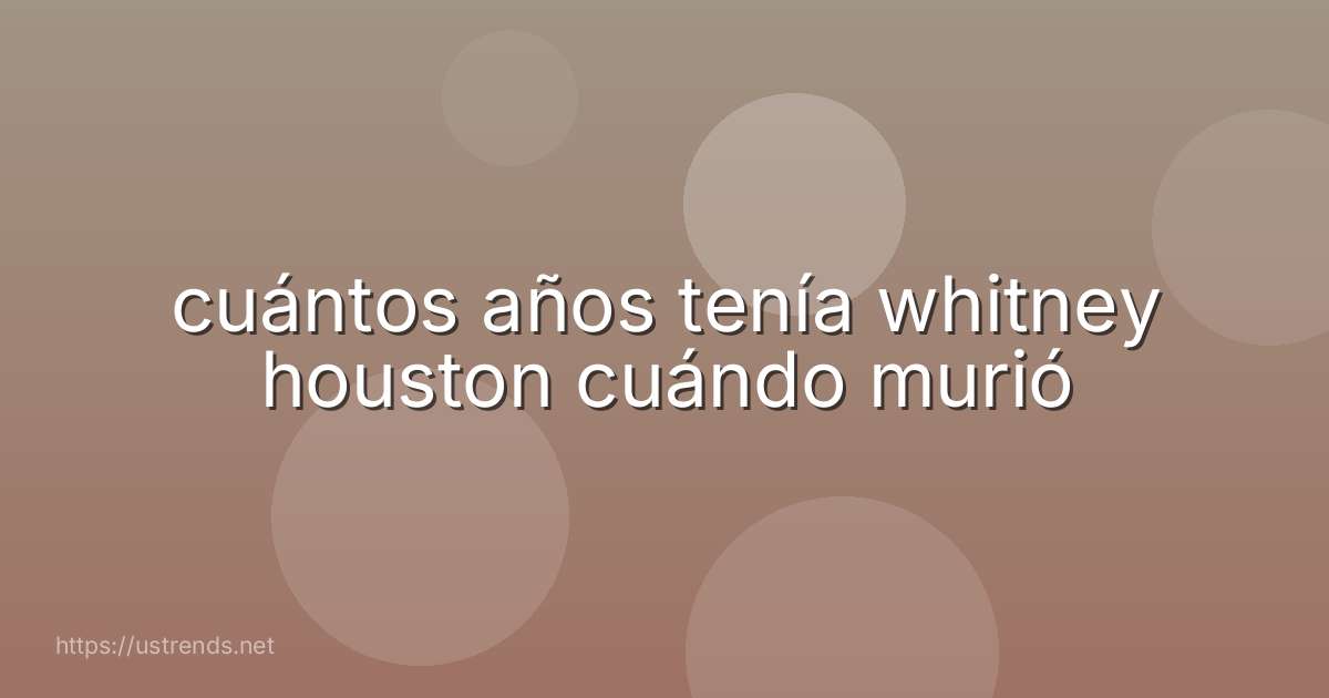 cuántos años tenía whitney houston cuándo murió