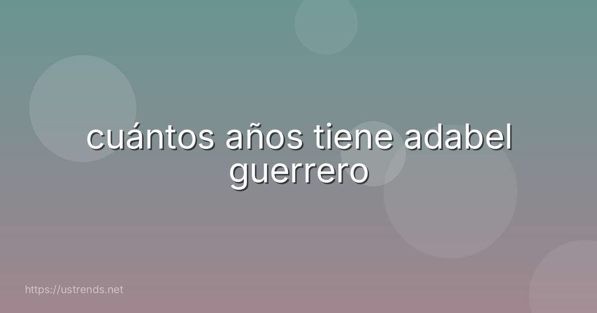 cuántos años tiene adabel guerrero