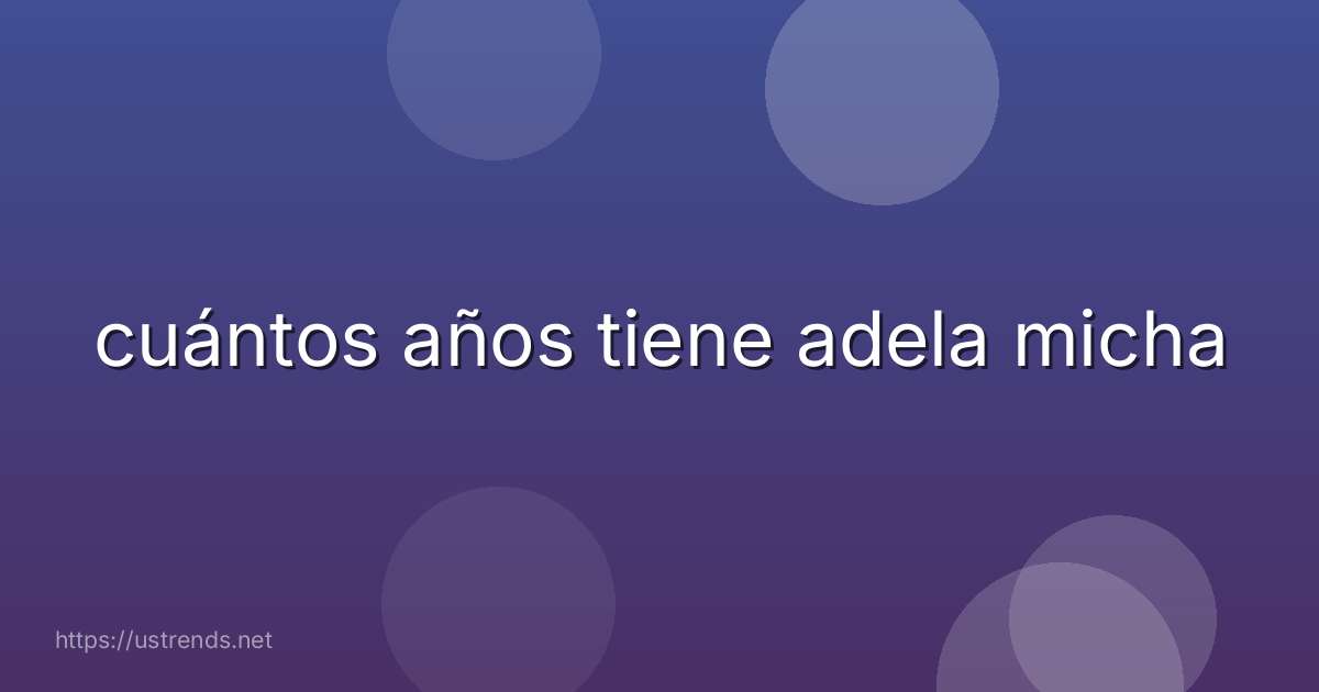 cuántos años tiene adela micha