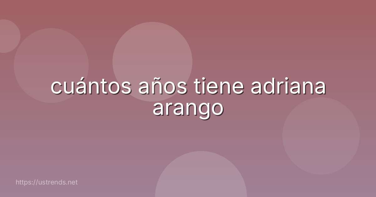 cuántos años tiene adriana arango