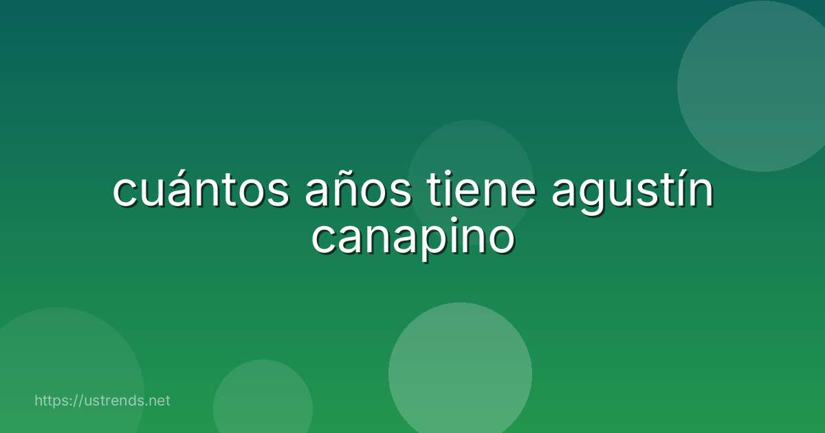 cuántos años tiene agustín canapino