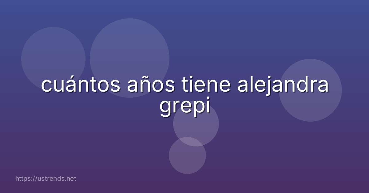 cuántos años tiene alejandra grepi