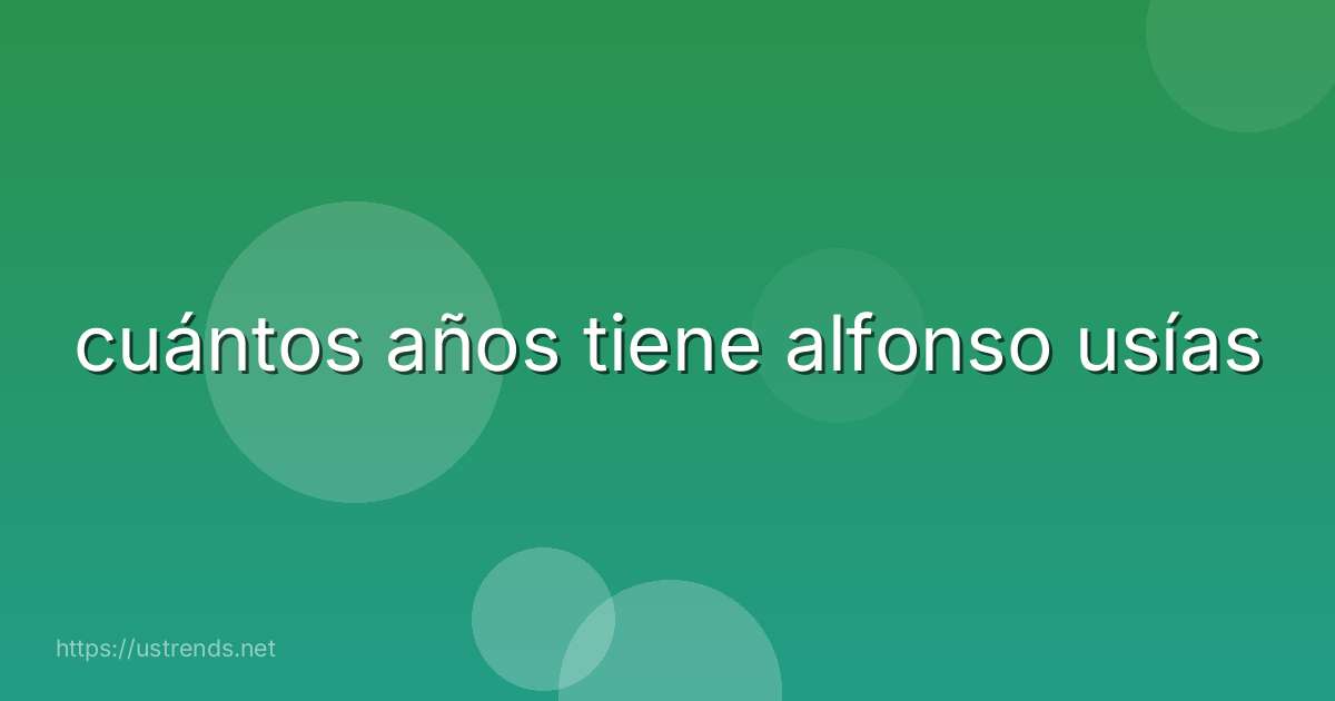 cuántos años tiene alfonso usías