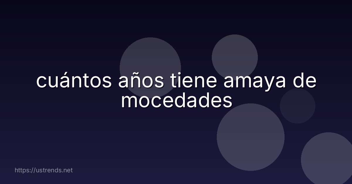 cuántos años tiene amaya de mocedades