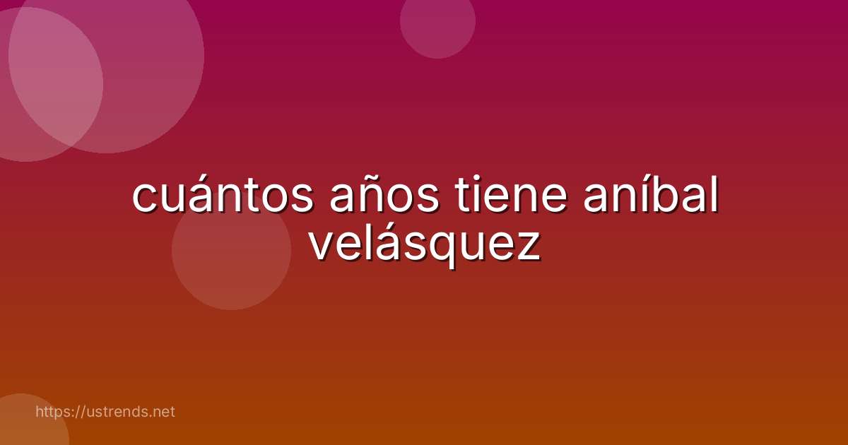 cuántos años tiene aníbal velásquez