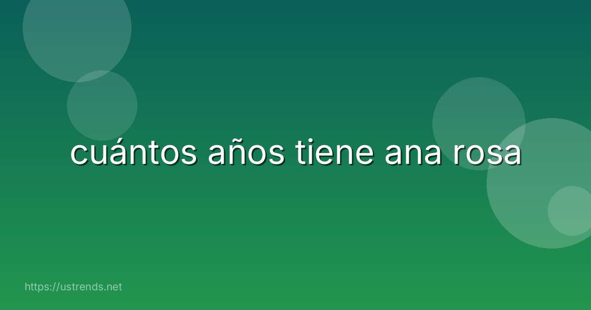 cuántos años tiene ana rosa