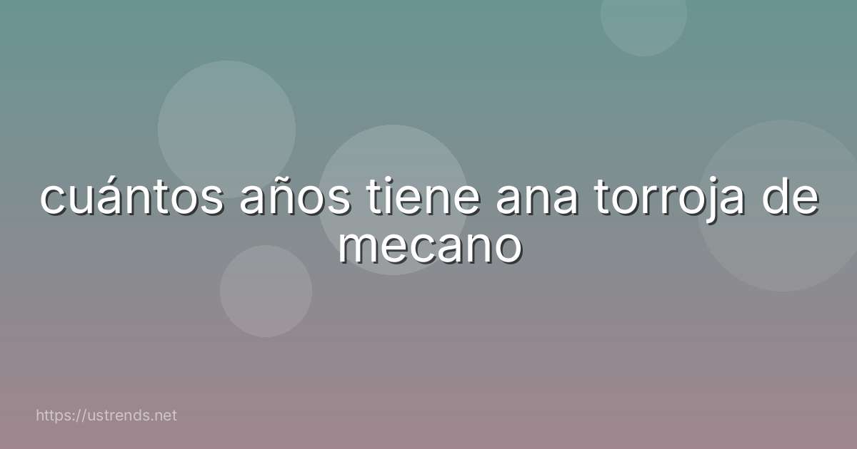 cuántos años tiene ana torroja de mecano