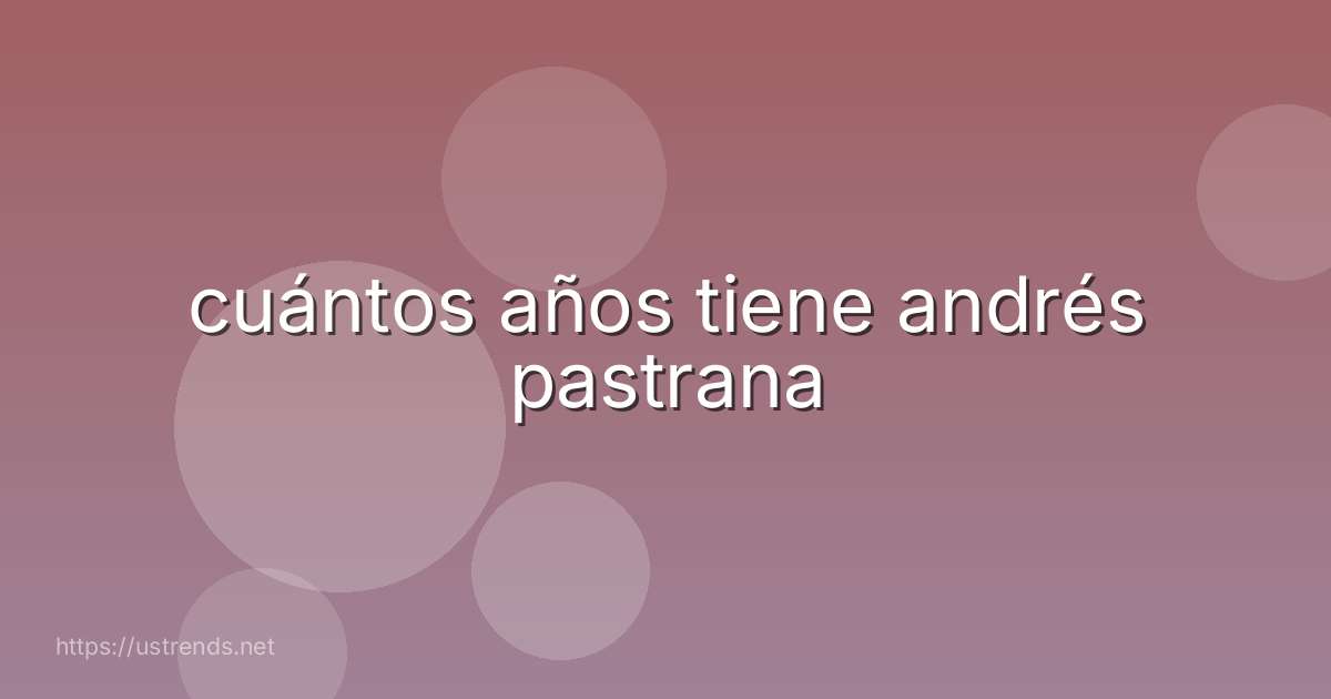 cuántos años tiene andrés pastrana