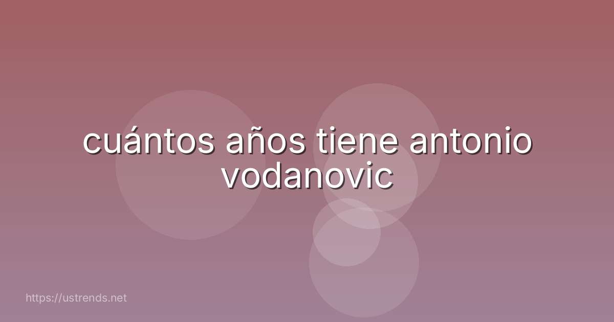 cuántos años tiene antonio vodanovic