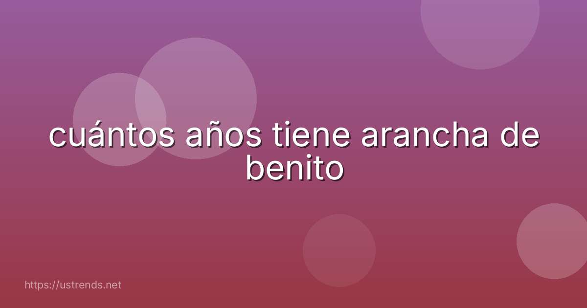 cuántos años tiene arancha de benito