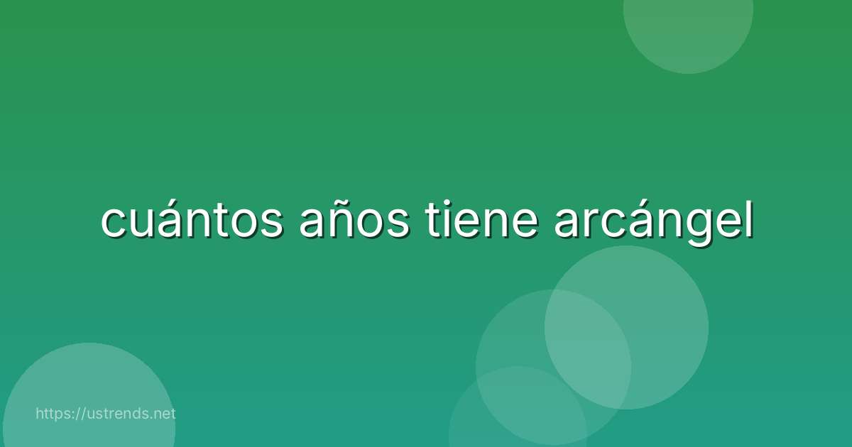 cuántos años tiene arcángel