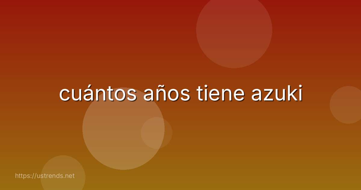 cuántos años tiene azuki
