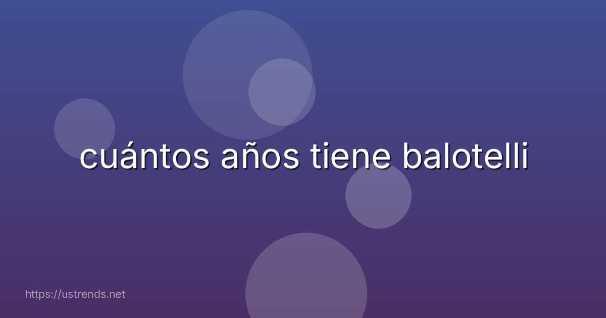 cuántos años tiene balotelli