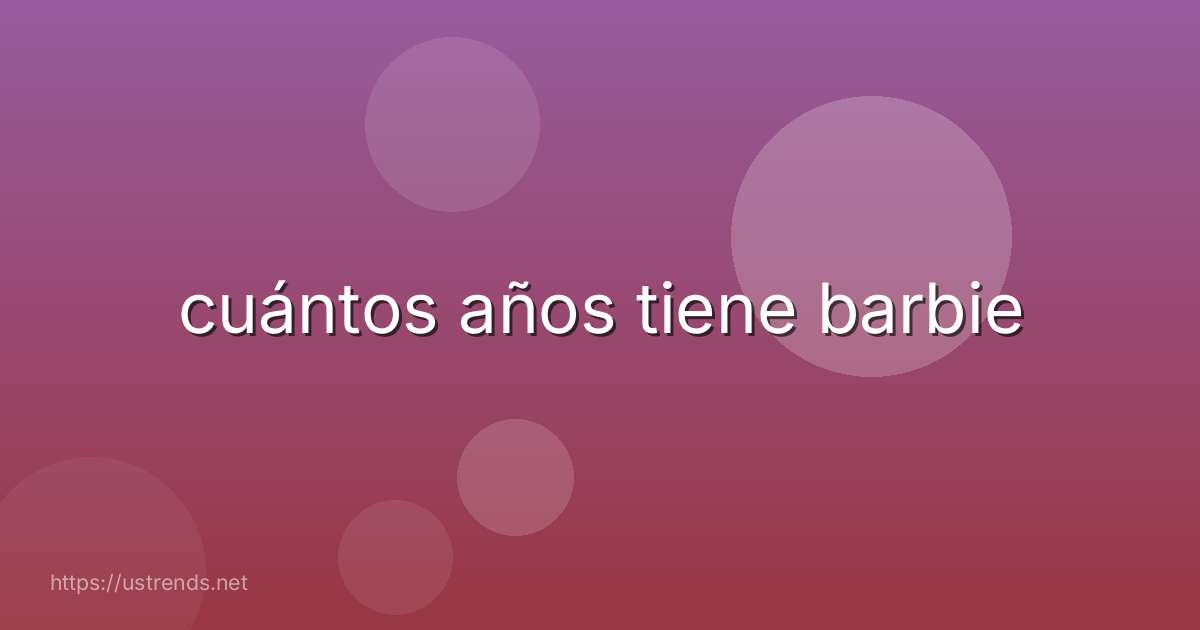 cuántos años tiene barbie