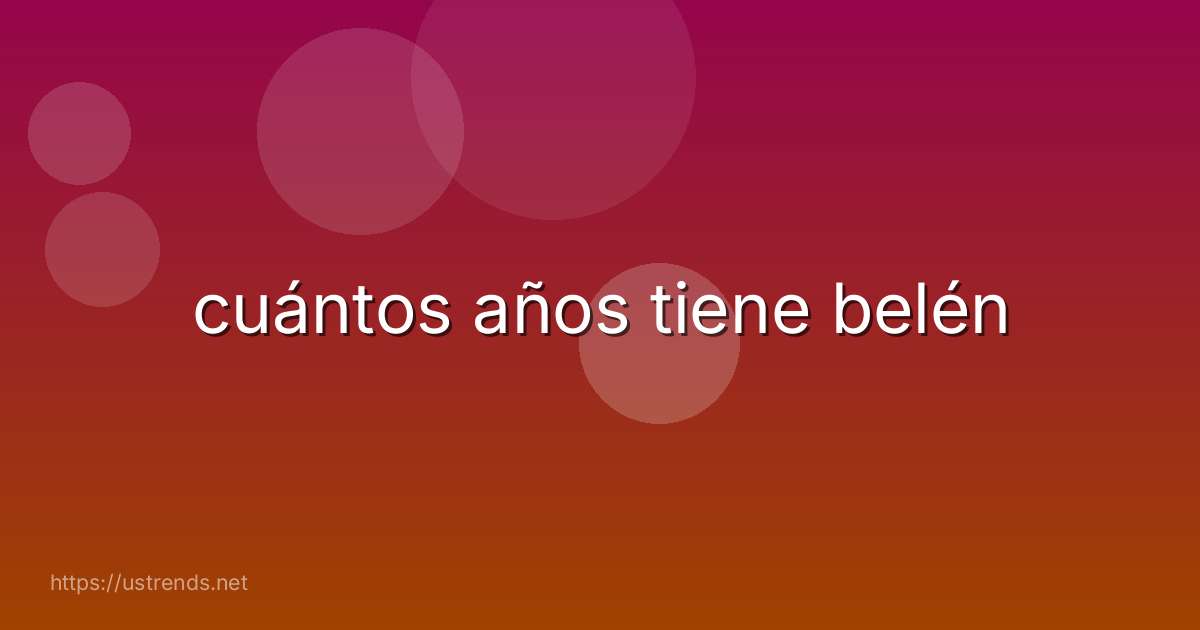 cuántos años tiene belén