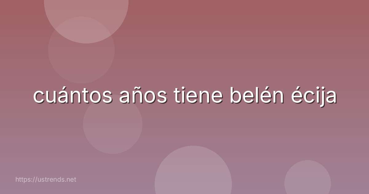 cuántos años tiene belén écija