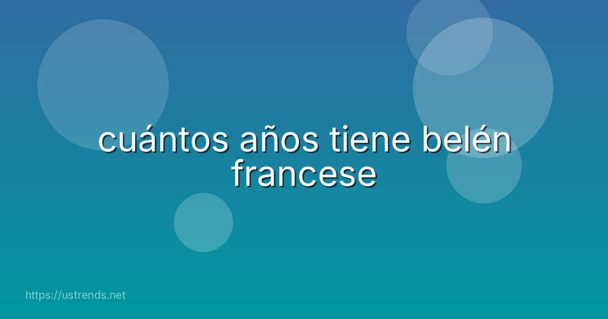 cuántos años tiene belén francese