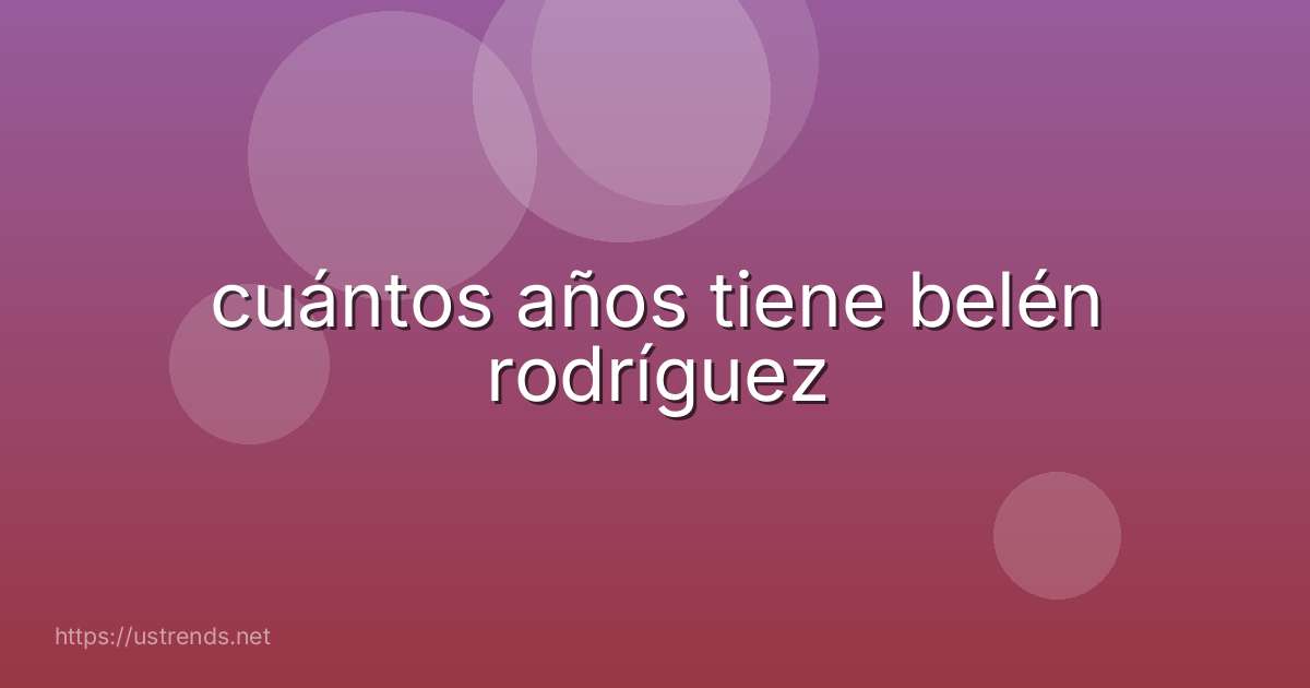 cuántos años tiene belén rodríguez