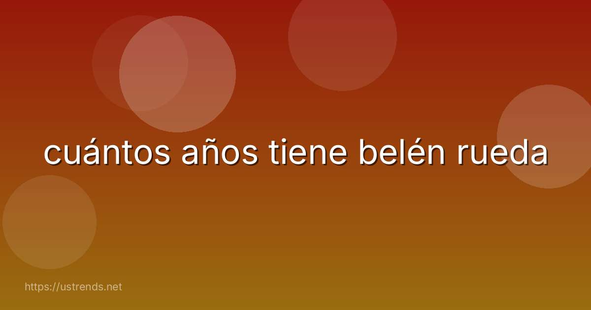 cuántos años tiene belén rueda