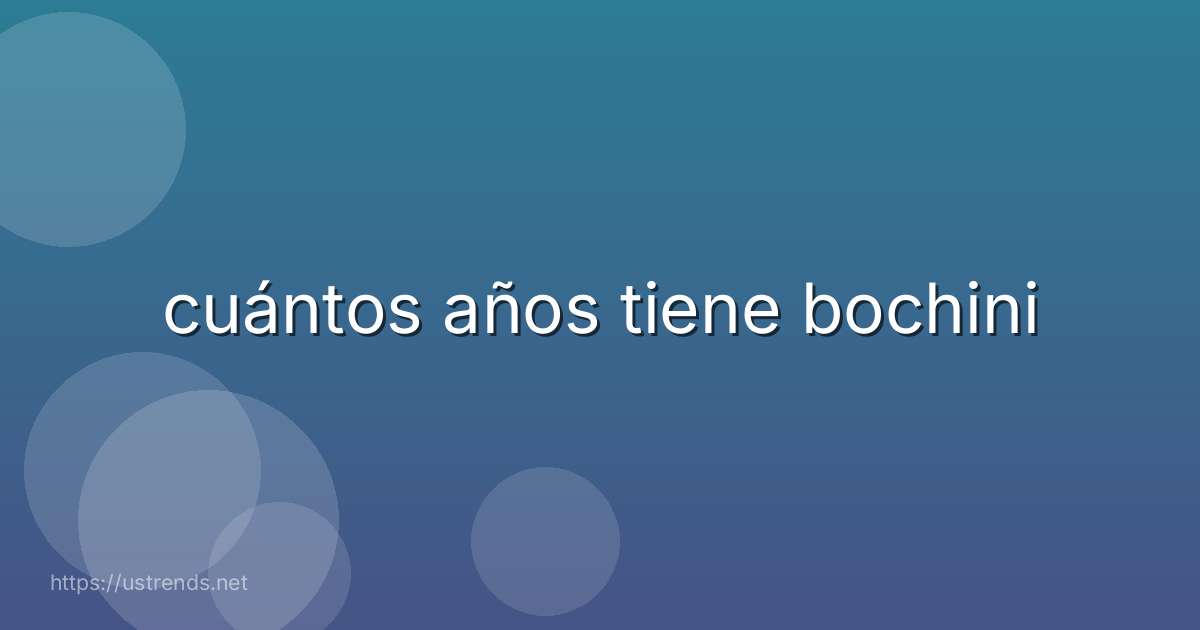 cuántos años tiene bochini