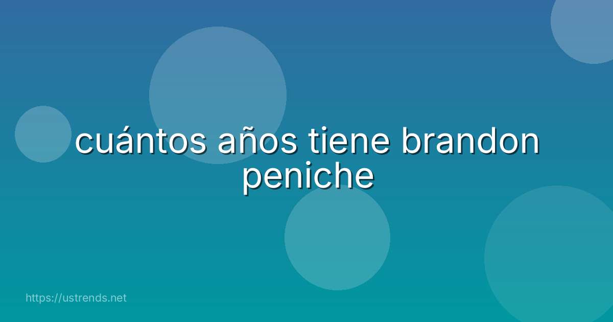 cuántos años tiene brandon peniche