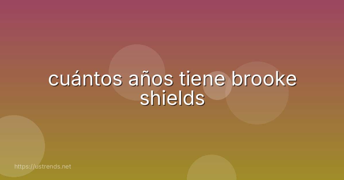 cuántos años tiene brooke shields