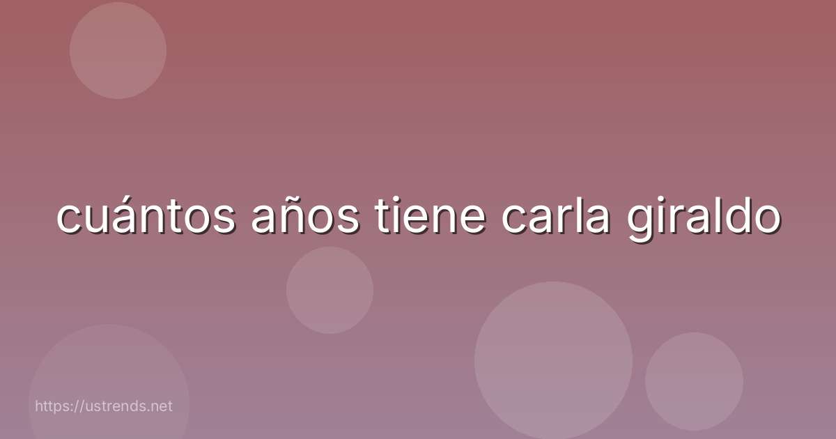 cuántos años tiene carla giraldo
