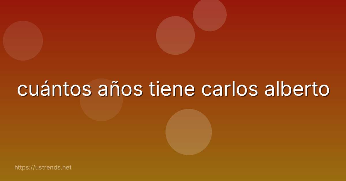 cuántos años tiene carlos alberto