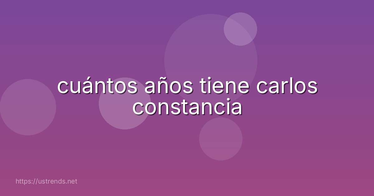 cuántos años tiene carlos constancia