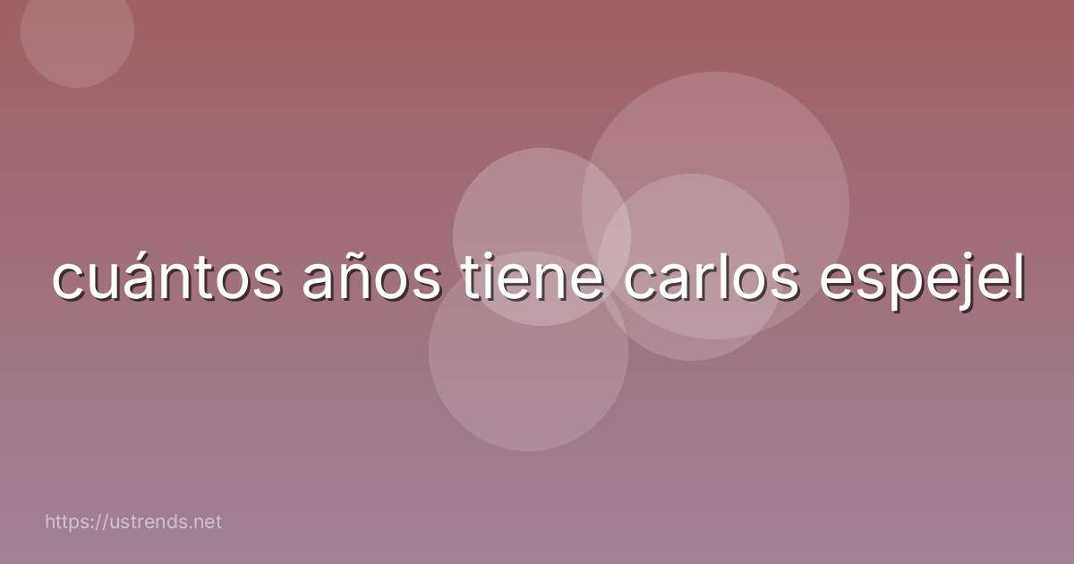 cuántos años tiene carlos espejel