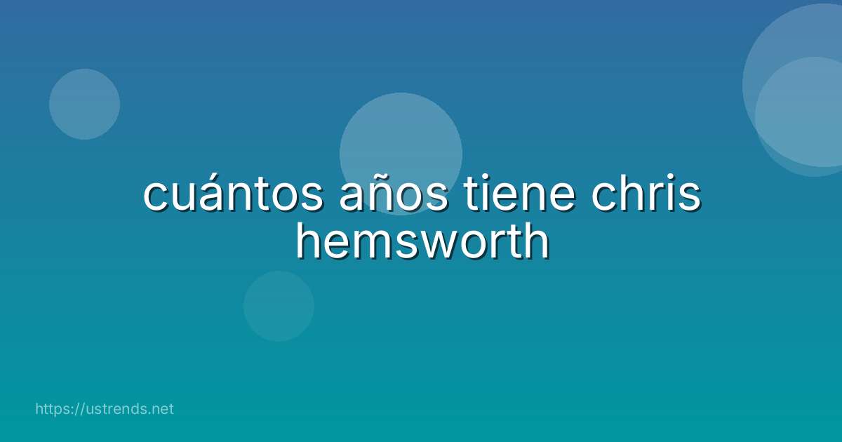 cuántos años tiene chris hemsworth