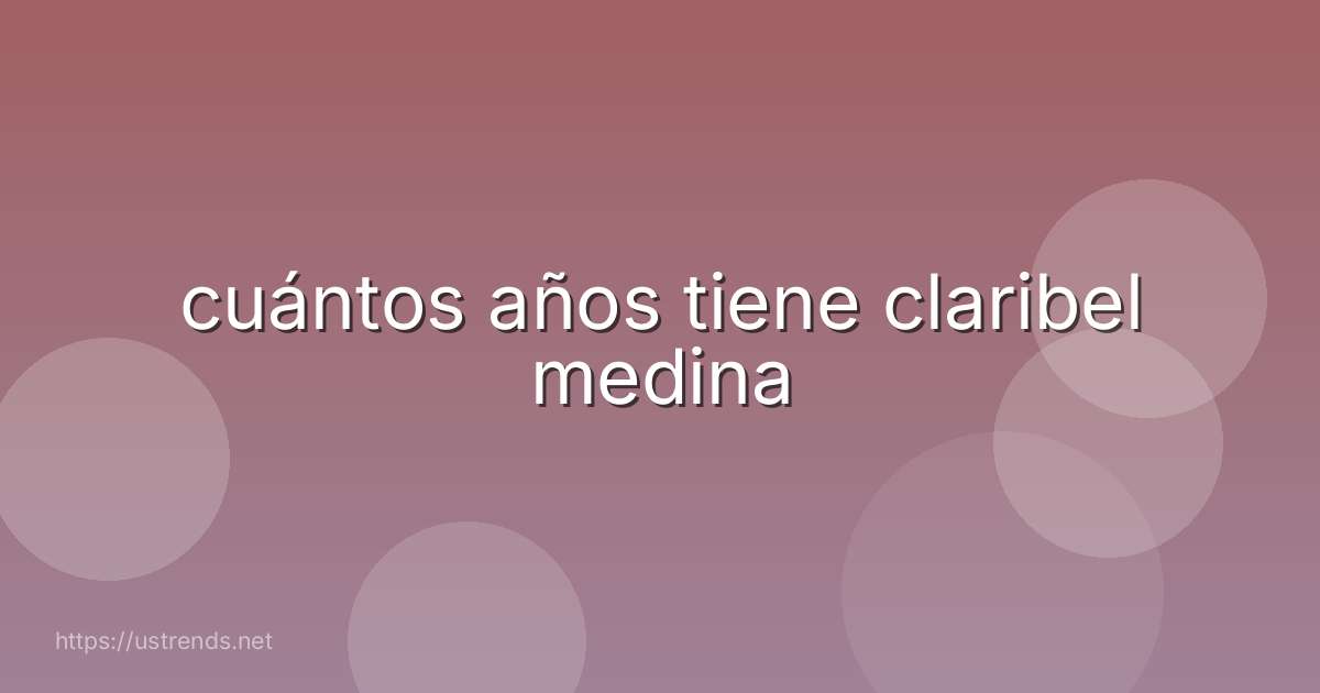 cuántos años tiene claribel medina