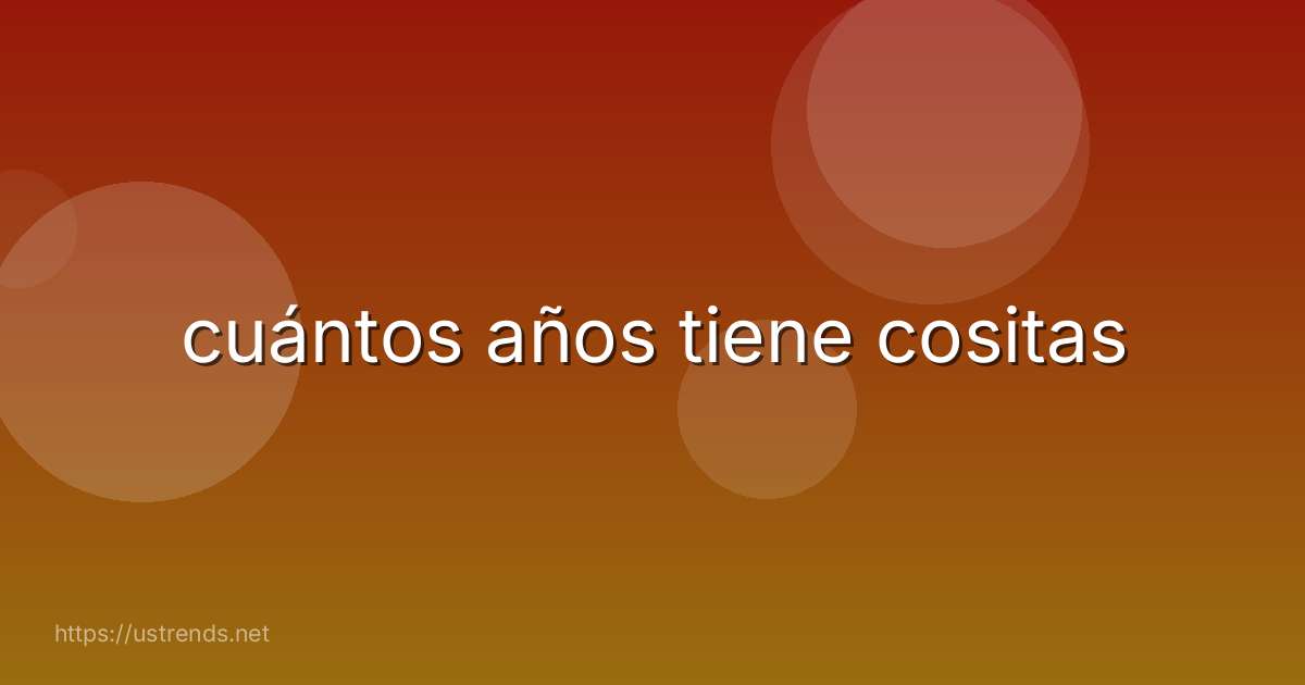 cuántos años tiene cositas