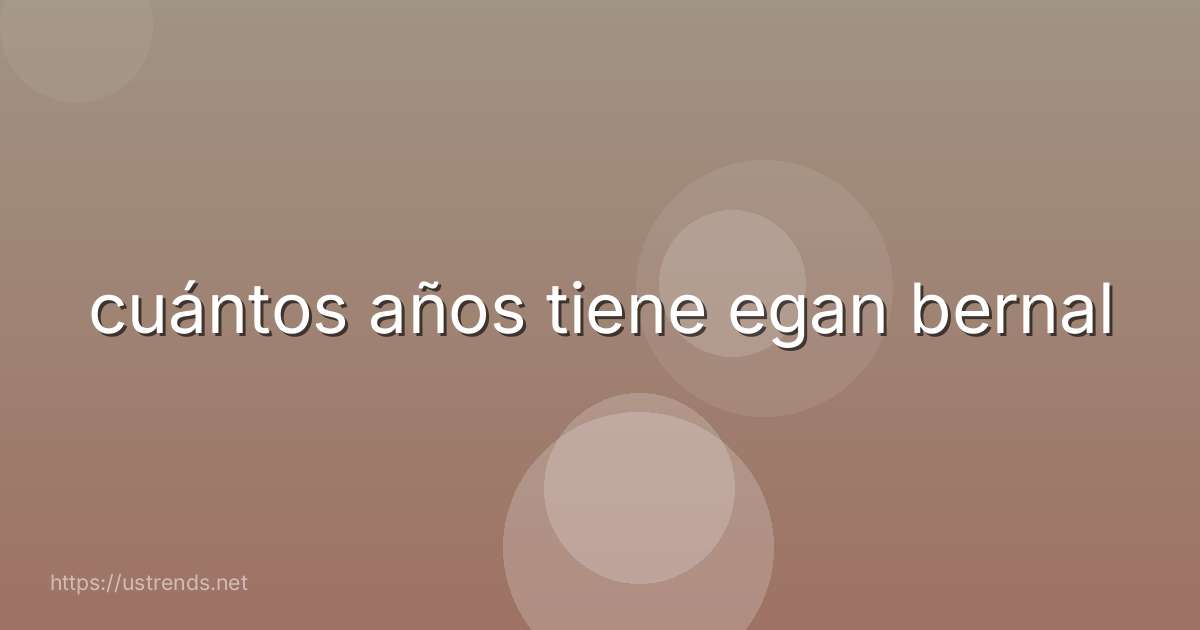 cuántos años tiene egan bernal