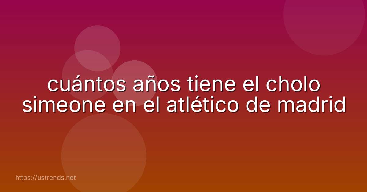 cuántos años tiene el cholo simeone en el atlético de madrid