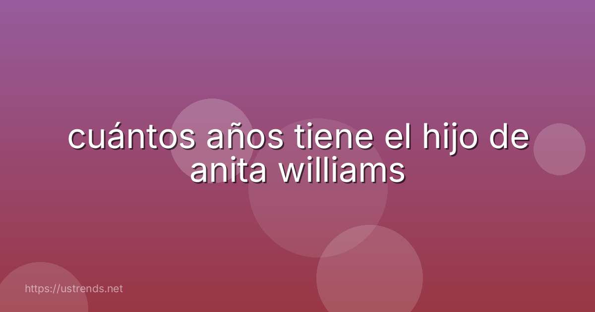 cuántos años tiene el hijo de anita williams