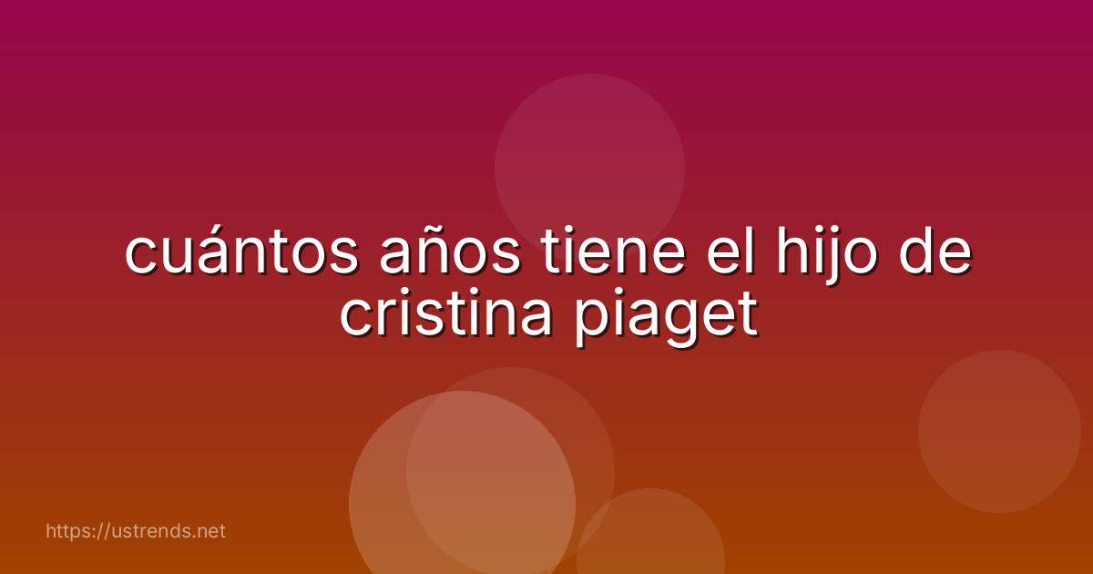 cuántos años tiene el hijo de cristina piaget
