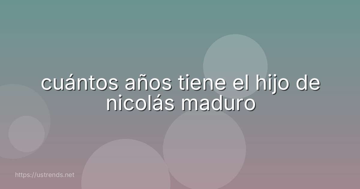 cuántos años tiene el hijo de nicolás maduro