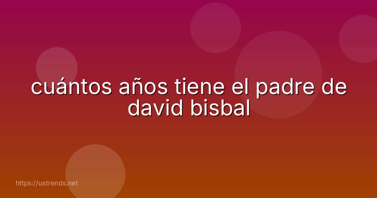 cuántos años tiene el padre de david bisbal
