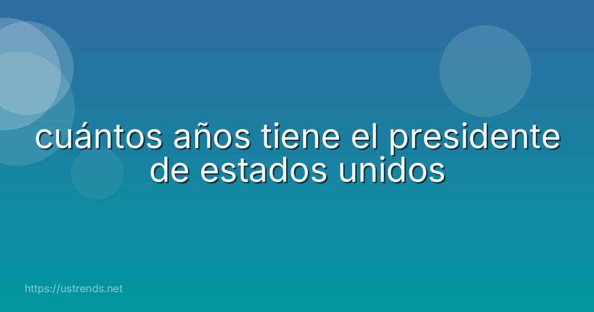 cuántos años tiene el presidente de estados unidos