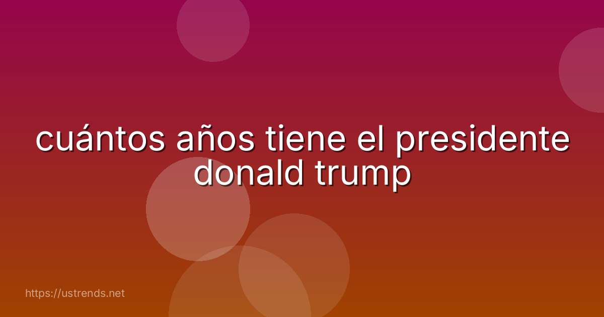 cuántos años tiene el presidente donald trump