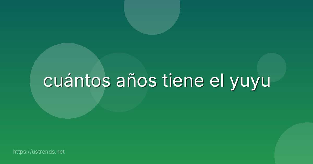 cuántos años tiene el yuyu