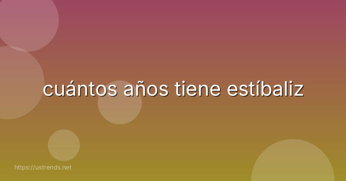 cuántos años tiene estíbaliz