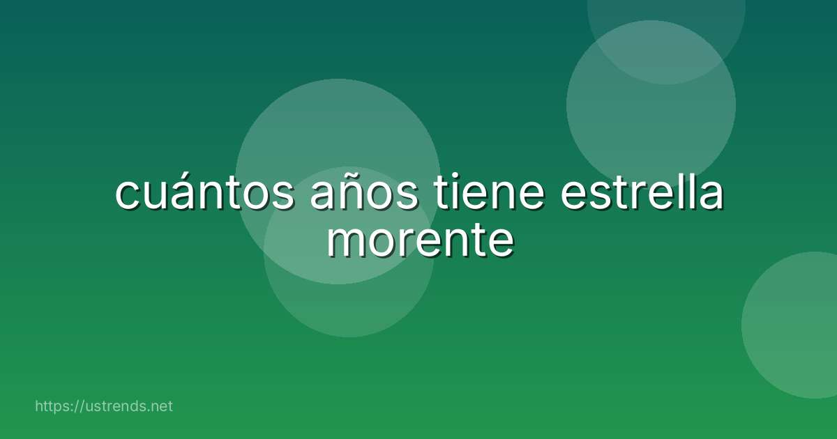 cuántos años tiene estrella morente