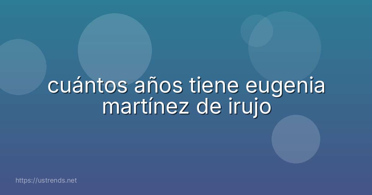 cuántos años tiene eugenia martínez de irujo