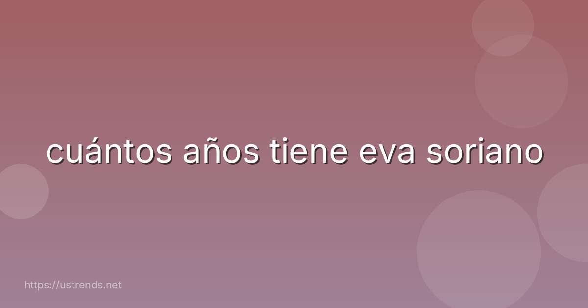 cuántos años tiene eva soriano