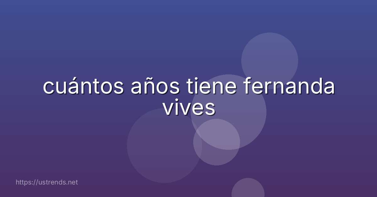 cuántos años tiene fernanda vives