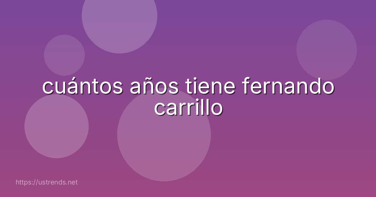 cuántos años tiene fernando carrillo